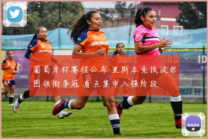 葡萄牙杯赛程公布 里斯本竞技波尔图领衔争冠 看点集中八强阶段