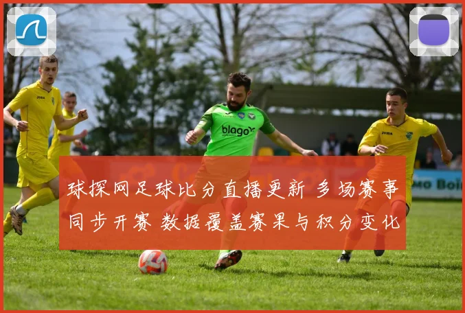 球探网足球比分直播更新 多场赛事同步开赛 数据覆盖赛果与积分变化