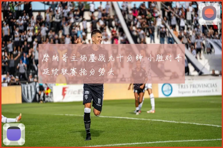 摩纳哥主场鏖战九十分钟 小胜对手延续联赛抢分势头