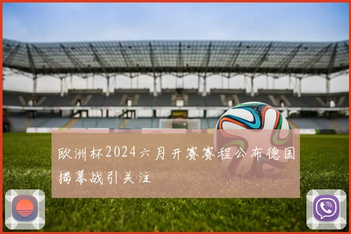 欧洲杯2024六月开赛赛程公布德国揭幕战引关注