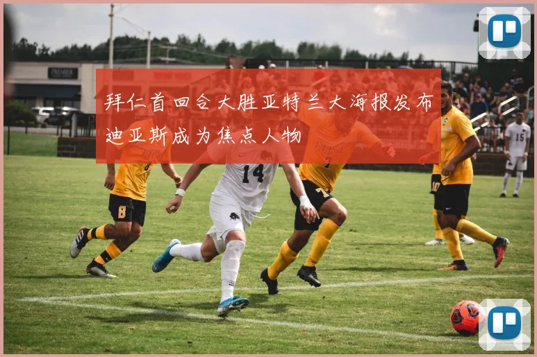 拜仁首回合大胜亚特兰大海报发布迪亚斯成为焦点人物