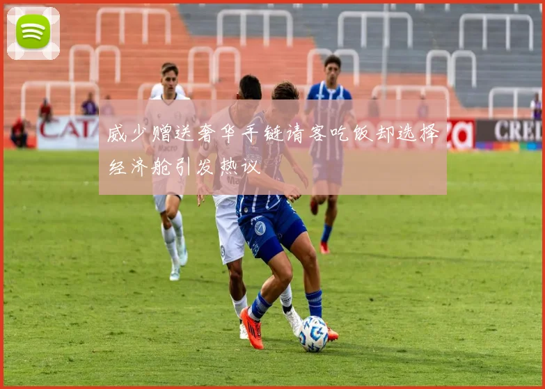 威少赠送奢华手链请客吃饭却选择经济舱引发热议