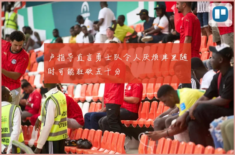 卢指导直言勇士队令人厌烦库里随时可能狂砍五十分