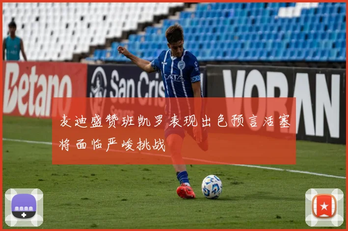 麦迪盛赞班凯罗表现出色预言活塞将面临严峻挑战
