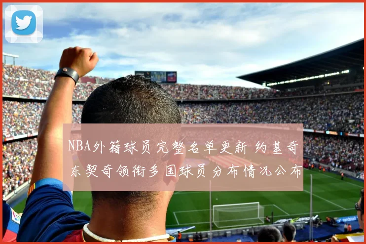 NBA外籍球员完整名单更新 约基奇东契奇领衔多国球员分布情况公布