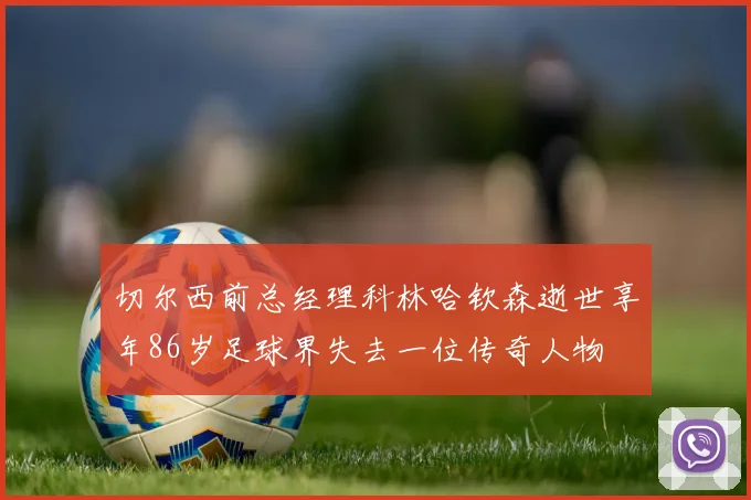 切尔西前总经理科林哈钦森逝世享年86岁足球界失去一位传奇人物